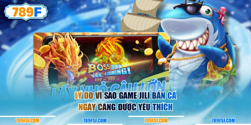 Lý do vì sao game JILI Bắn Cá ngày càng được yêu thích 