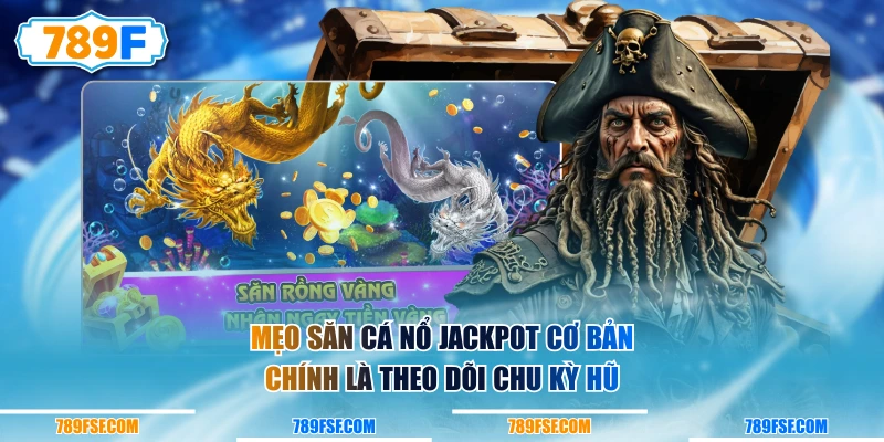 Mẹo săn cá nổ Jackpot cơ bản chính là theo dõi chu kỳ hũ