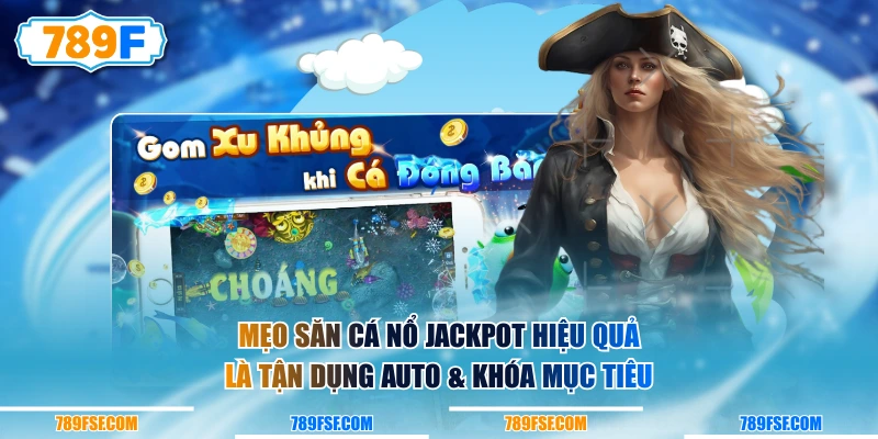 Mẹo săn cá nổ Jackpot hiệu quả là tận dụng auto & khóa mục tiêu