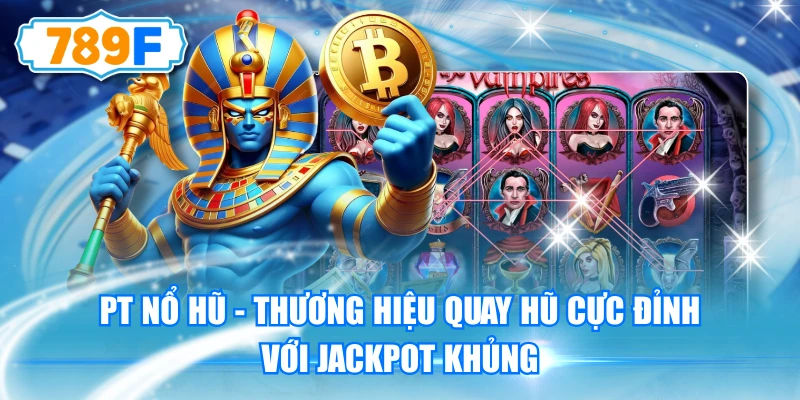 PT Nổ Hũ - Thương Hiệu Quay Hũ Cực Đỉnh Với Jackpot Khủng