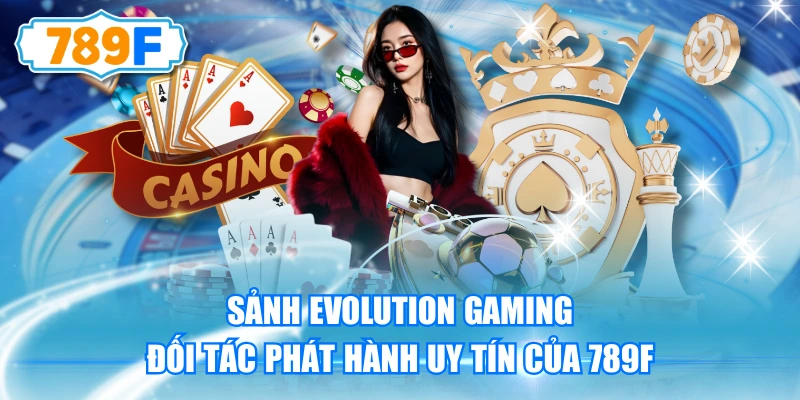 Sảnh Evolution Gaming - Đối Tác Phát Hành Uy Tín Của 789F