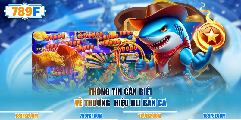 Thông tin cần biết về thương  hiệu JILI Bắn Cá