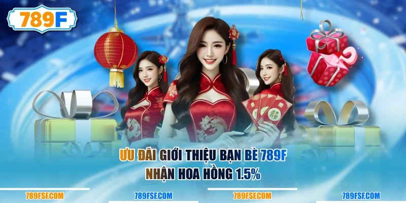 Ưu đãi giới thiệu bạn bè 789F nhận hoa hồng 1.5%